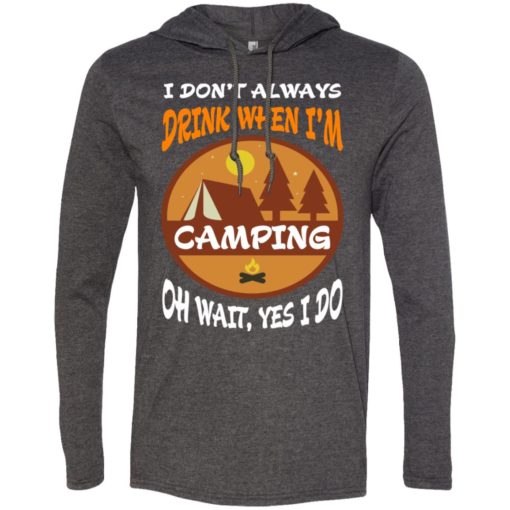 I dont always drink when go camping oh wait yes i do long sleeve hoodie