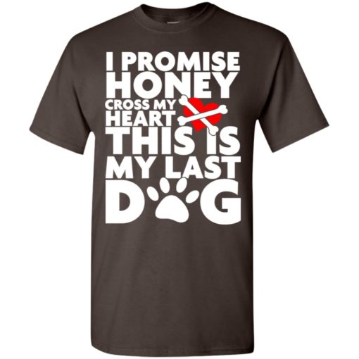 I promise honey this is my last dog funny saying puppy pets lover t-shirt