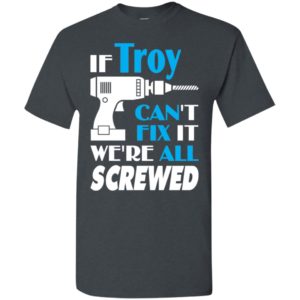 If troy can’t fix it we all screwed troy name gift ideas t-shirt