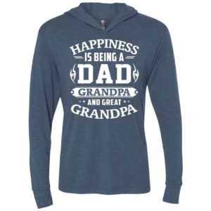 Happiness is being a dad grandpa and great grandpa unisex hoodie