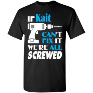If kait can’t fix it we all screwed kait name gift ideas t-shirt