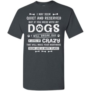 I may seem quite and reserved but if you mess with my dogs i will break out t-shirt