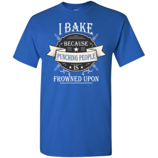 I bake because punching is frowned upon t-shirt