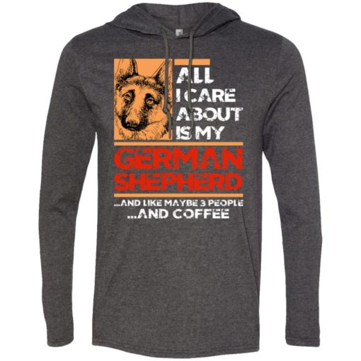 All i care about is my german shepherd 3 people and coffee long sleeve hoodie