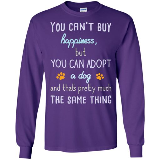 You can’t buy happiness but you can adopt a dog friends long sleeve