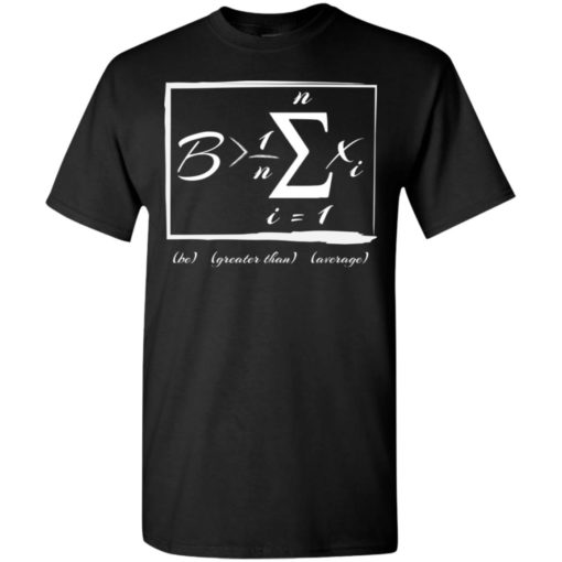 Math lover gift be greater than average t-shirt