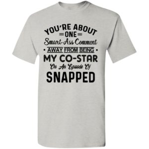 Youre about one smart ass comment away from being my co star 2 t-shirt