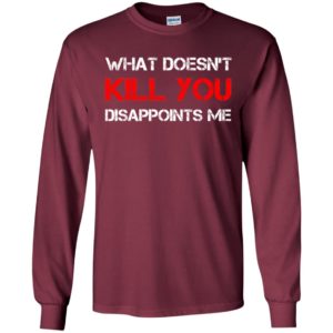 What doesn’t kill you disappoints me long sleeve
