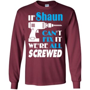 If shaun can’t fix it we all screwed shaun name gift ideas long sleeve