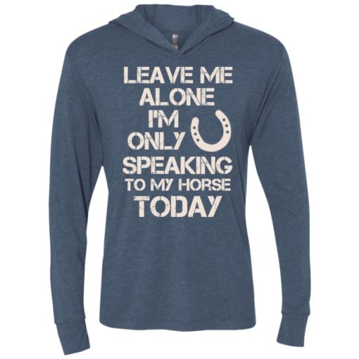 Horse shirt leave me alone i’m only speaking to my horse today unisex hoodie