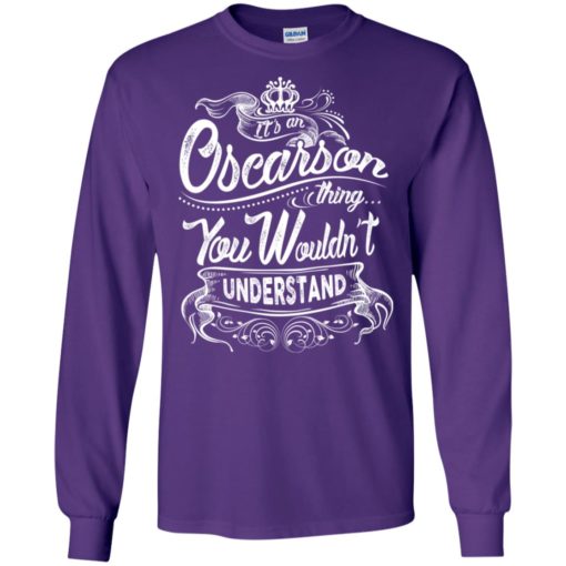 It’s an oscarson thing you wouldn’t understand – custom and personalized name gifts long sleeve