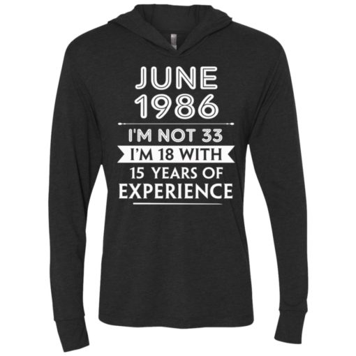 June 1986 im not 33 im 18 with 15 years of experience unisex hoodie