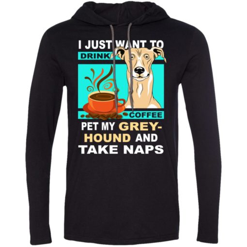 Just want to drink coffee and pet greyhound love dogs gift long sleeve hoodie