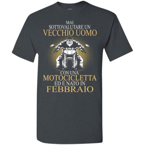 Mai sottovalutare un vecchio uomo con una motocicletta ed e nato in febbraio t-shirt