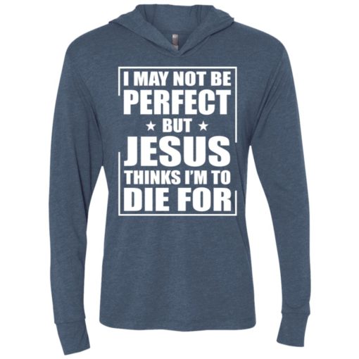 I may not be perfect but jesus thinks i am to die for unisex hoodie