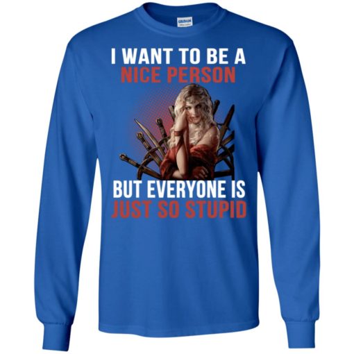 Cersei lannister i want to be a nice person but everyone is just so stupid long sleeve