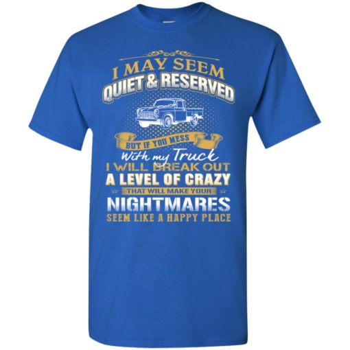 I may seem quiet and reserved but if you mess with my town truck t-shirt
