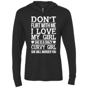 Don’t flirt with me i love my girl she’s a crazy curvy girl she will murder you shirt hoodie sweater unisex hoodie