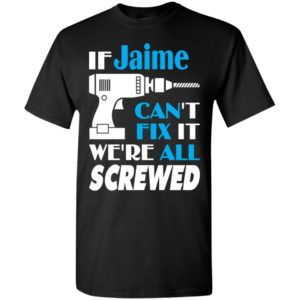 If jaime can’t fix it we all screwed jaime name gift ideas t-shirt