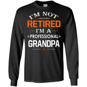I’m not retired i’m a professional grandpa gift for grandpa long sleeve