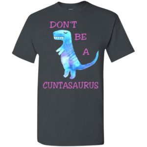 Don’t be a cuntasaurus funny adult meme t-shirt