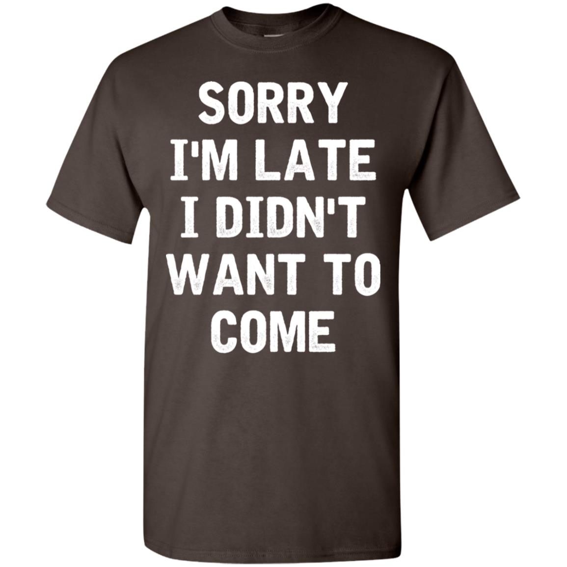 Sorry I'm Late I Didn't Want To Come T-Shirt - AMZPrimeShirt