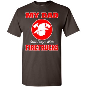 My dad still plays with firetrucks t-shirt