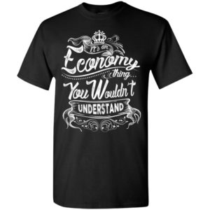 It’s an economy thing you wouldn’t understand – custom and personalized name gifts t-shirt