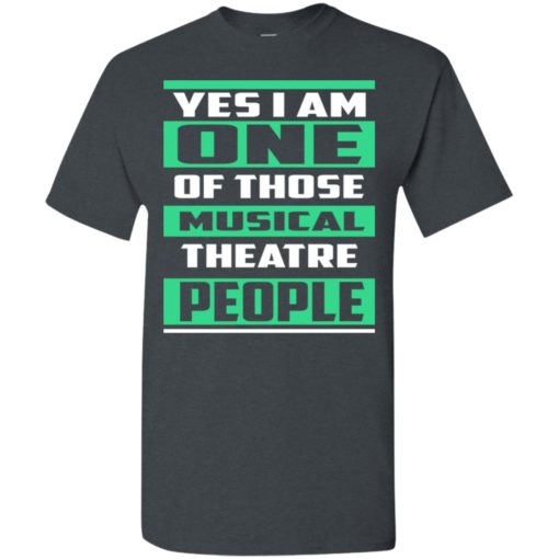 Yes im one of those musical theatre people t-shirt