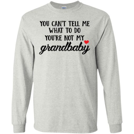 You cant tell me what to do youre not my grandbaby long sleeve