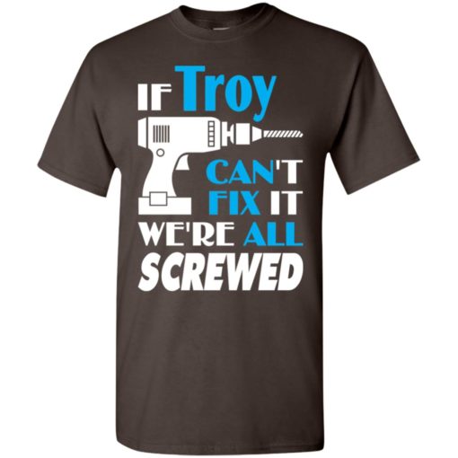 If troy can’t fix it we all screwed troy name gift ideas t-shirt