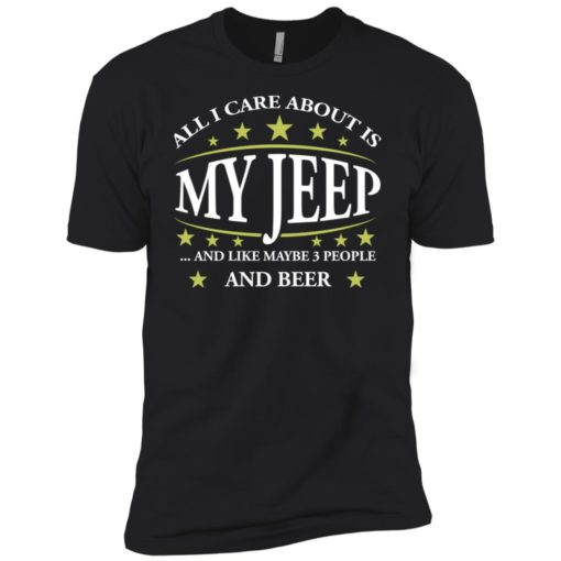 All i care about my jeep and maybe 3 people premium t-shirt