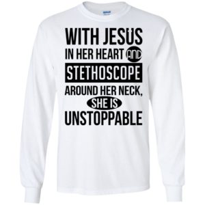 With jesus in her heart and stethoscope around her neck she is unstoppable long sleeve
