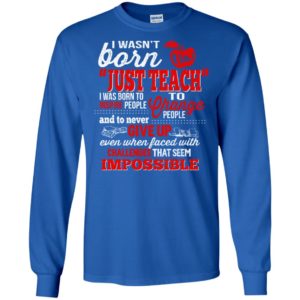 Teacher gift i wasn’t born to just teach to change people christmas long sleeve