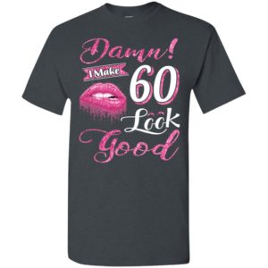 Damn i make 60 look good birthday gift t-shirt