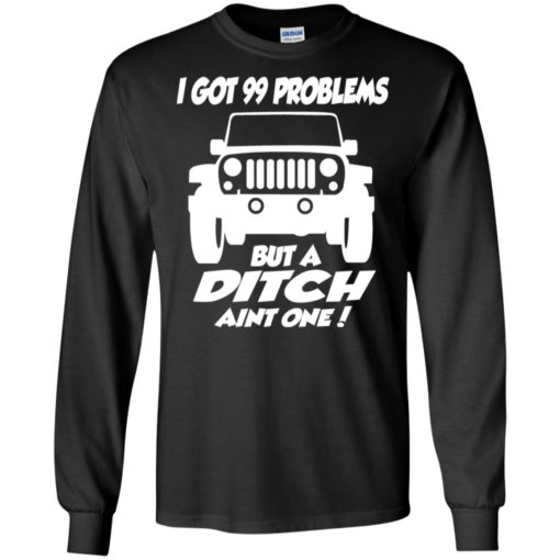 Jeep owners i got 99 problesm but a ditch aint one long sleeve