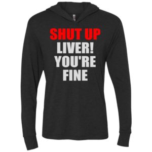 Shut up liver you’re fine funny unisex hoodie