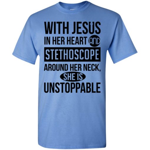 With jesus in her heart and stethoscope around her neck she is unstoppable t-shirt