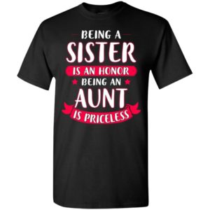 Being a sister is an honor being an aunt is priceless t-shirt