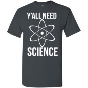Y’all need science i want to beleive science is real t-shirt