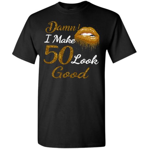Damn i make 50 look good gold lips t-shirt