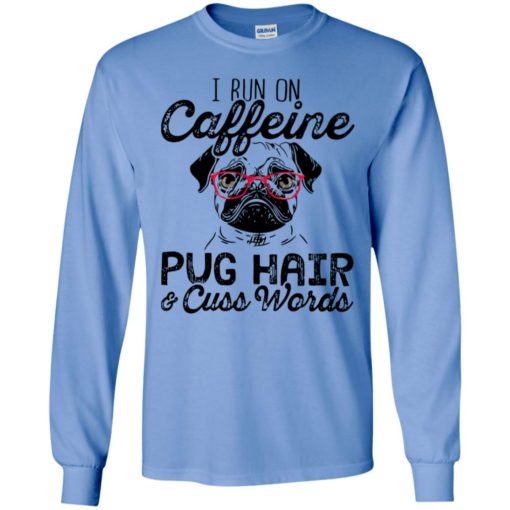 I run on caffeine pug hair and cuss words long sleeve