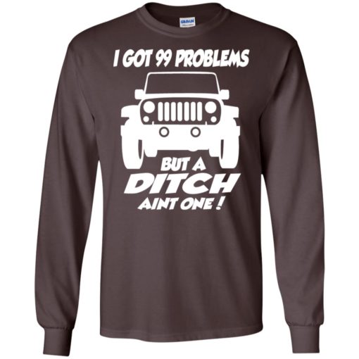 Jeep owners i got 99 problesm but a ditch aint one long sleeve