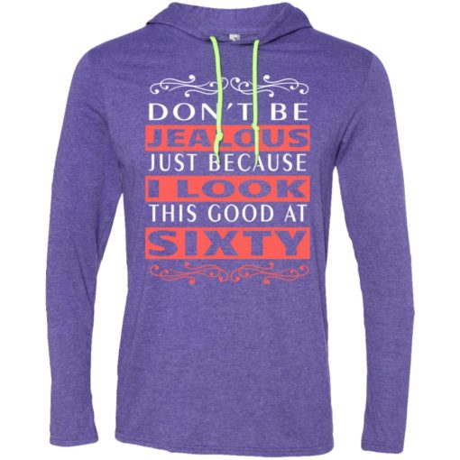 60th birthday gift don’t be jealous just because i look this good at 60 long sleeve hoodie
