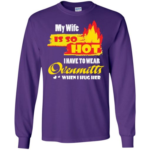 My wife is so hot shirt – gift for husband long sleeve
