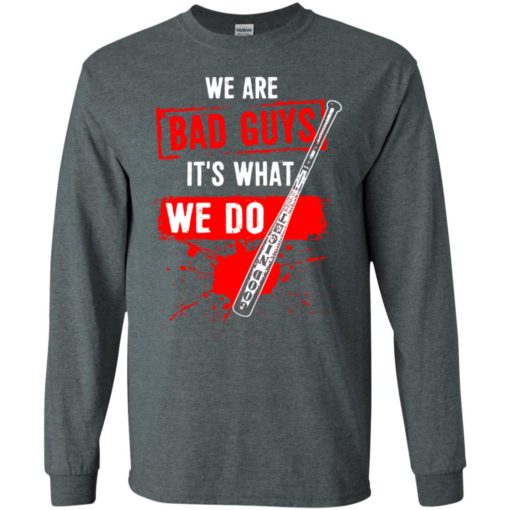 We are bad guys it’s what we do long sleeve