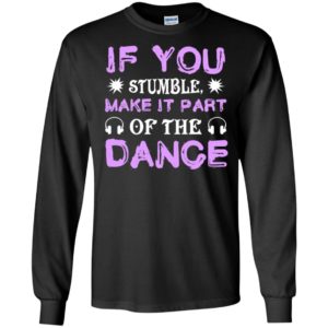 If you stumble make it part of the dance long sleeve