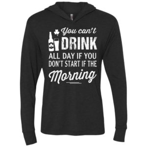 You can’t drink all day if you don’t start in the morning unisex hoodie
