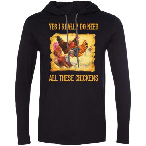 Yes i really do need all these chickens best gift long sleeve hoodie