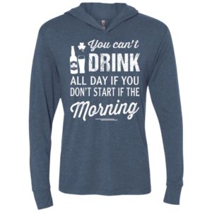 You can’t drink all day if you don’t start in the morning unisex hoodie